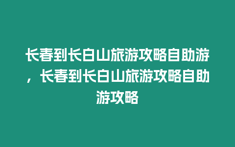 長春到長白山旅游攻略自助游，長春到長白山旅游攻略自助游攻略