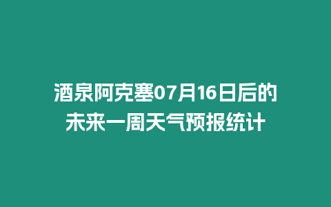 酒泉阿克塞07月16日后的未來一周天氣預報統計