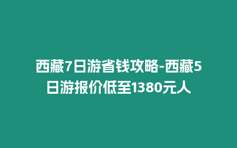 西藏7日游省錢攻略-西藏5日游報價低至1380元人