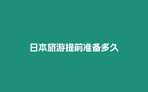 日本旅游提前準備多久