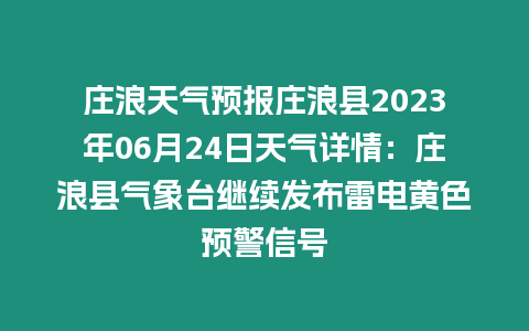 莊浪天氣預(yù)報莊浪縣2023年06月24日天氣詳情：莊浪縣氣象臺繼續(xù)發(fā)布雷電黃色預(yù)警信號