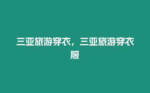 三亞旅游穿衣，三亞旅游穿衣服