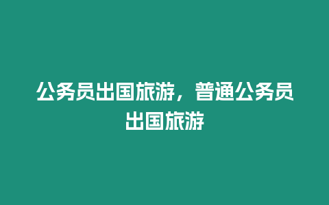公務(wù)員出國旅游，普通公務(wù)員出國旅游