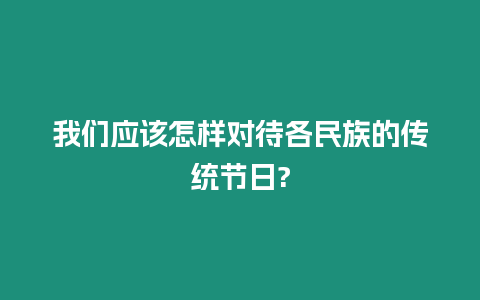 我們應該怎樣對待各民族的傳統節日?