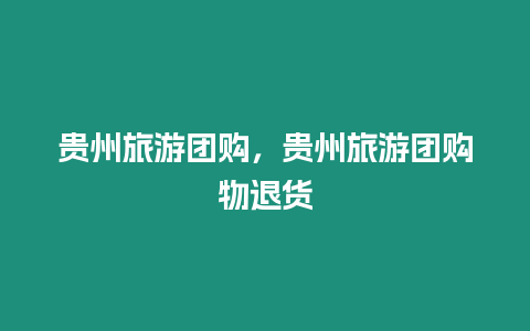 貴州旅游團(tuán)購，貴州旅游團(tuán)購物退貨