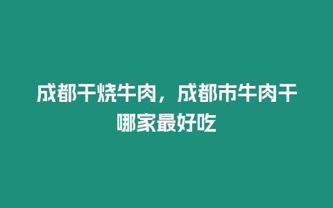 成都干燒牛肉，成都市牛肉干哪家最好吃