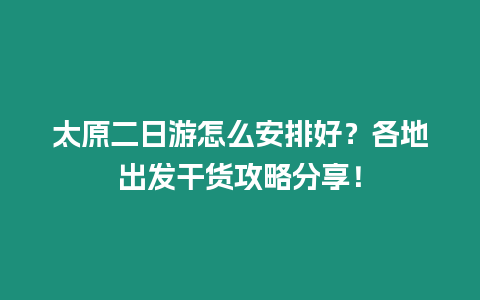 太原二日游怎么安排好？各地出發干貨攻略分享！