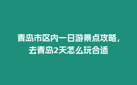 青島市區(qū)內(nèi)一日游景點(diǎn)攻略，去青島2天怎么玩合適