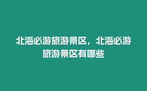 北海必游旅游景區，北海必游旅游景區有哪些