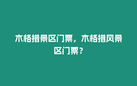 木格措景區(qū)門票，木格措風(fēng)景區(qū)門票？