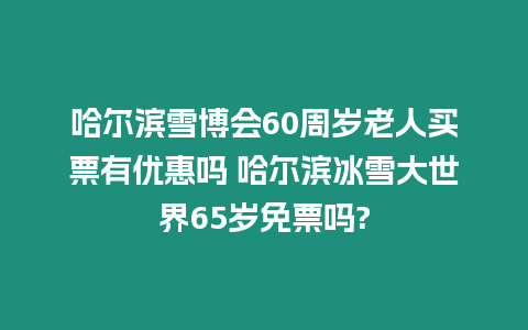 哈爾濱雪博會60周歲老人買票有優(yōu)惠嗎 哈爾濱冰雪大世界65歲免票嗎?