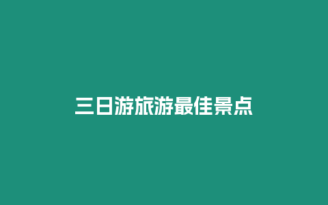 三日游旅游最佳景點