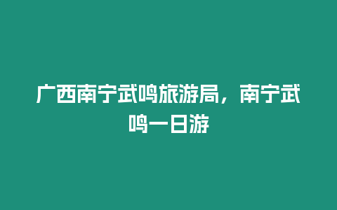 廣西南寧武鳴旅游局，南寧武鳴一日游