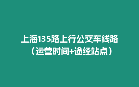 上海135路上行公交車線路（運營時間+途經(jīng)站點）