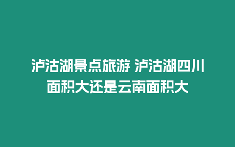 瀘沽湖景點旅游 瀘沽湖四川面積大還是云南面積大