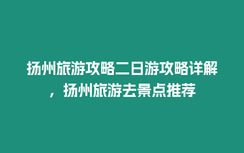 揚州旅游攻略二日游攻略詳解，揚州旅游去景點推薦