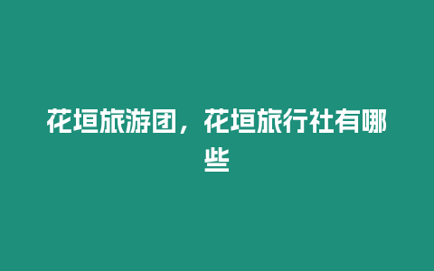 花垣旅游團，花垣旅行社有哪些