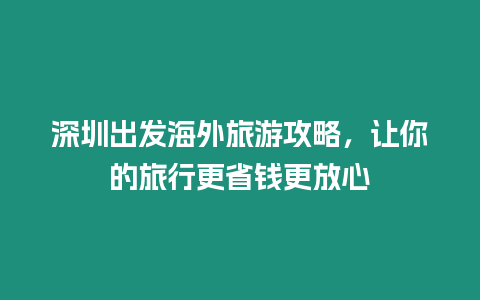 深圳出發(fā)海外旅游攻略，讓你的旅行更省錢更放心