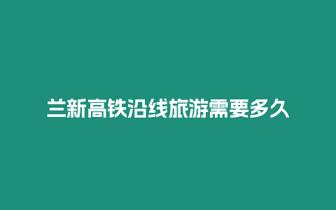 蘭新高鐵沿線旅游需要多久