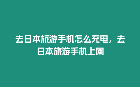 去日本旅游手機怎么充電，去日本旅游手機上網