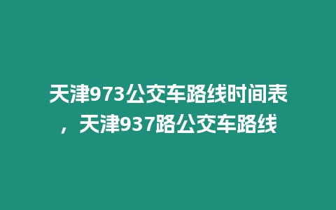 天津973公交車路線時間表，天津937路公交車路線