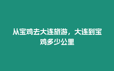 從寶雞去大連旅游，大連到寶雞多少公里