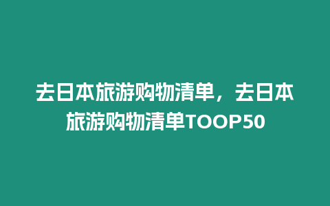 去日本旅游購物清單，去日本旅游購物清單TOOP50