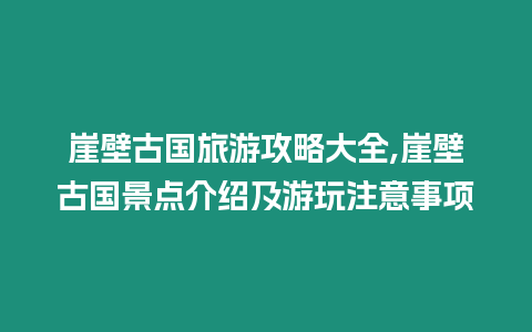 崖壁古國(guó)旅游攻略大全,崖壁古國(guó)景點(diǎn)介紹及游玩注意事項(xiàng)