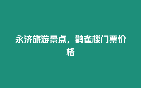 永濟(jì)旅游景點，鸛雀樓門票價格