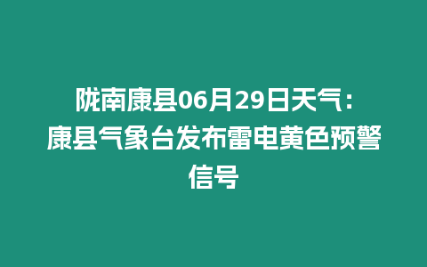 隴南康縣06月29日天氣：康縣氣象臺(tái)發(fā)布雷電黃色預(yù)警信號(hào)