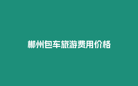 郴州包車旅游費用價格
