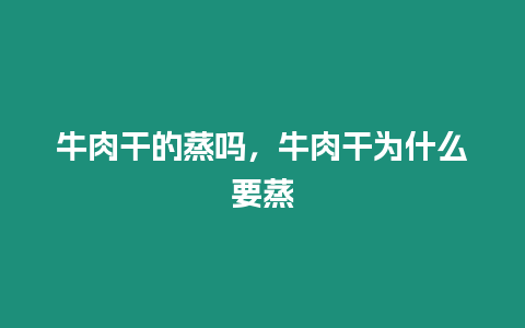 牛肉干的蒸嗎，牛肉干為什么要蒸