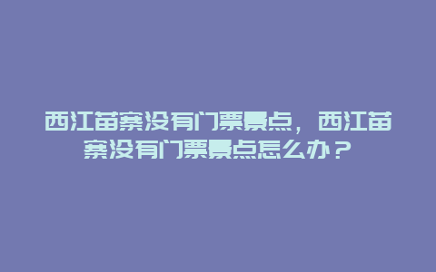 西江苗寨沒有門票景點，西江苗寨沒有門票景點怎么辦？