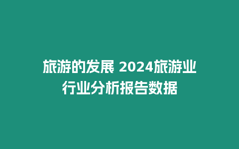 旅游的發(fā)展 2024旅游業(yè)行業(yè)分析報(bào)告數(shù)據(jù)