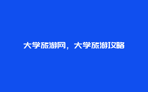 大學(xué)旅游網(wǎng),大學(xué)旅游攻略插圖 006e0d432e390c89fff754ed95a461bf.jpg