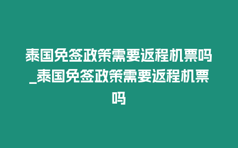 泰國免簽政策需要返程機票嗎_泰國免簽政策需要返程機票嗎