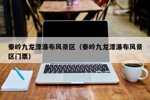 秦嶺九龍潭瀑布風景區_秦嶺九龍潭瀑布風景區門票多少錢插圖 0082902b503bc63a817a9914ad06d2bb.jpg