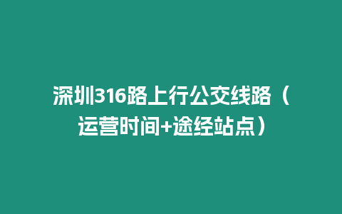 深圳316路上行公交線路(運營時間+途經(jīng)站點)插圖 深圳316路上行公交線路(運營時間+途經(jīng)站點)
