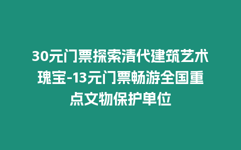 30元門票探索清代建筑藝術(shù)瑰寶-13元門票暢游全國(guó)重點(diǎn)文物保護(hù)單位