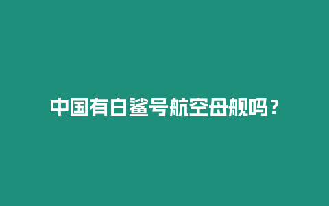 中國有白鯊號航空母艦嗎？