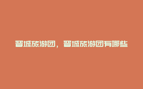 晉城旅游團,晉城旅游團有哪些插圖 0188dffa260370f1da65b7a4412d44fa.jpg