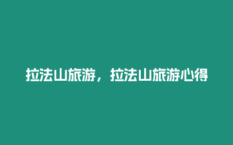 拉法山旅游，拉法山旅游心得