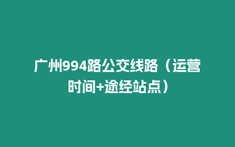 廣州994路公交線路（運(yùn)營(yíng)時(shí)間+途經(jīng)站點(diǎn)）