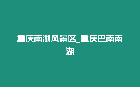 重慶南湖風景區(qū)_重慶巴南南湖