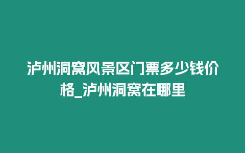 瀘州洞窩風景區(qū)門票多少錢價格_瀘州洞窩在哪里