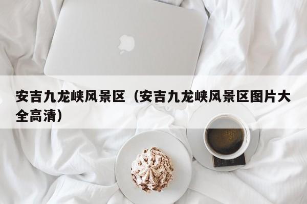 安吉九龍峽風景區,安吉九龍峽風景區圖片大全高清插圖 037c24cb99911b5c348a024ee955ac86.jpg