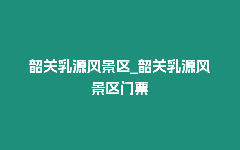 韶關乳源風景區_韶關乳源風景區門票插圖 韶關乳源風景區_韶關乳源風景區門票