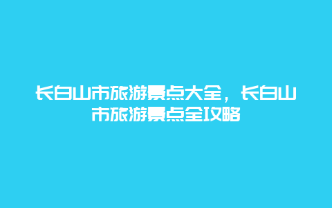 長白山市旅游景點大全,長白山市旅游景點全攻略插圖 0462fb870ba2223a03f497e4c60f2b89.jpg