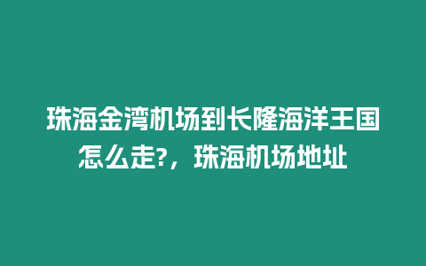 珠海金灣機場到長隆海洋王國怎么走?，珠海機場地址