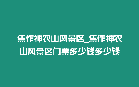 焦作神農(nóng)山風(fēng)景區(qū)_焦作神農(nóng)山風(fēng)景區(qū)門票多少錢多少錢